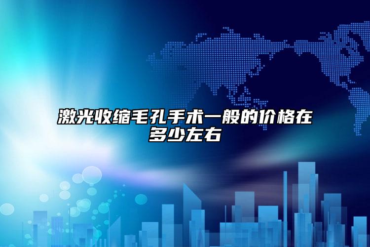 激光收缩毛孔手术一般的价格在多少左右