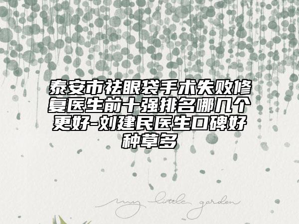 泰安市祛眼袋手术失败修复医生前十强排名哪几个更好-刘建民医生口碑好种草多