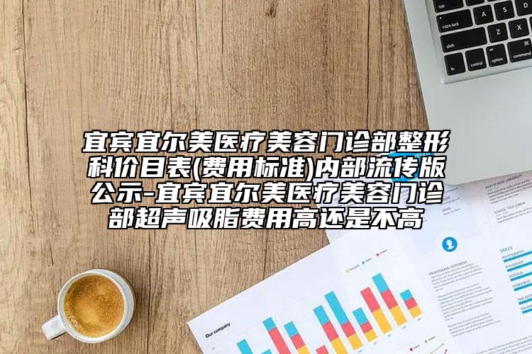 宜宾宜尔美医疗美容门诊部整形科价目表(费用标准)内部流传版公示-宜宾宜尔美医疗美容门诊部超声吸脂费用高还是不高