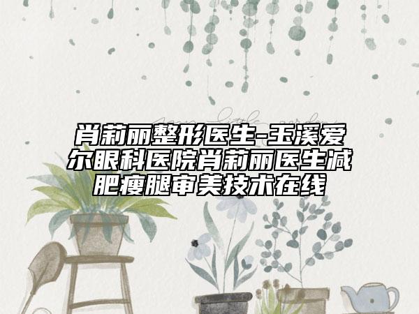 肖莉丽整形医生-玉溪爱尔眼科医院肖莉丽医生减肥瘦腿审美技术在线