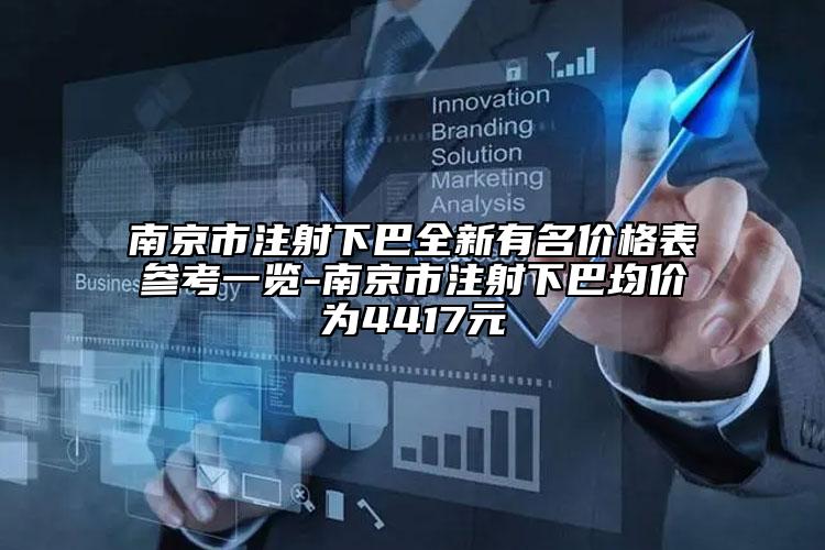 南京市注射下巴全新有名价格表参考一览-南京市注射下巴均价为4417元
