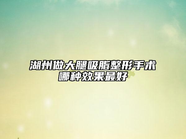 湖州做大腿吸脂整形手术哪种效果最好
