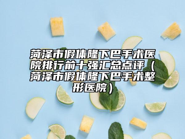 菏泽市假体隆下巴手术医院排行前十强汇总点评（菏泽市假体隆下巴手术整形医院）
