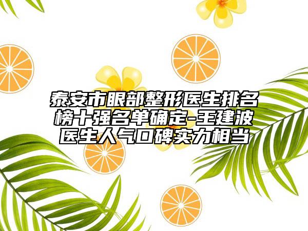 泰安市眼部整形医生排名榜十强名单确定-王建波医生人气口碑实力相当