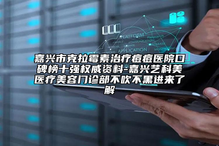 嘉兴市克拉霉素治疗痘痘医院口碑榜十强权威资料-嘉兴艺科美医疗美容门诊部不吹不黑进来了解