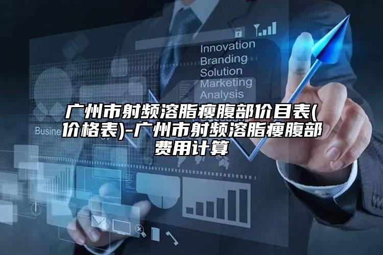 广州市射频溶脂瘦腹部价目表(价格表)-广州市射频溶脂瘦腹部费用计算