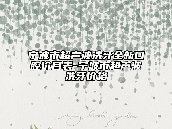 宁波市超声波洗牙全新口腔价目表-宁波市超声波洗牙价格