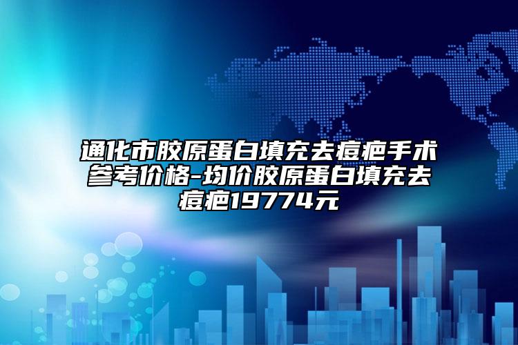 通化市胶原蛋白填充去痘疤手术参考价格-均价胶原蛋白填充去痘疤19774元