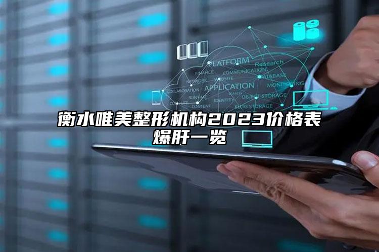 衡水唯美整形机构2023价格表爆肝一览