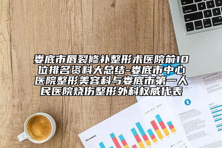 娄底市唇裂修补整形术医院前10位排名资料大总结-娄底市中心医院整形美容科与娄底市第一人民医院烧伤整形外科权威代表