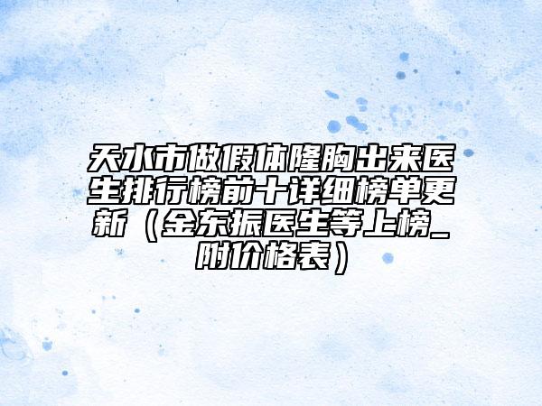 天水市做假体隆胸出来医生排行榜前十详细榜单更新（金东振医生等上榜_附价格表）