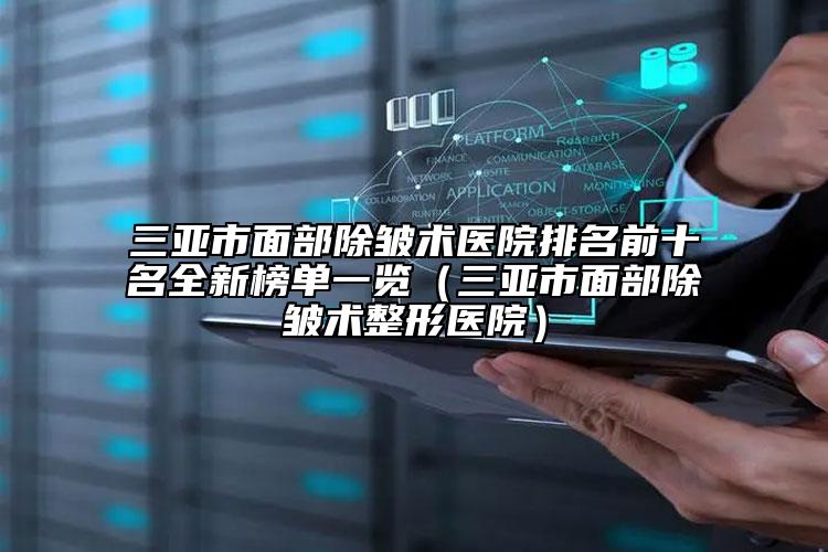 三亚市面部除皱术医院排名前十名全新榜单一览（三亚市面部除皱术整形医院）