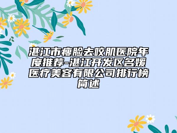 湛江市瘦脸去咬肌医院年度推荐-湛江开发区名媛医疗美容有限公司排行榜简述