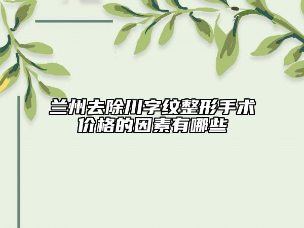 兰州去除川字纹整形手术价格的因素有哪些