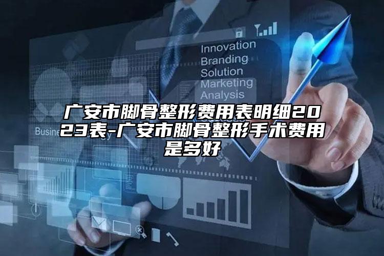 广安市脚骨整形费用表明细2023表-广安市脚骨整形手术费用是多好