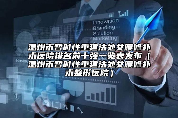 温州市暂时性重建法处女膜修补术医院排名前十强一览表发布（温州市暂时性重建法处女膜修补术整形医院）