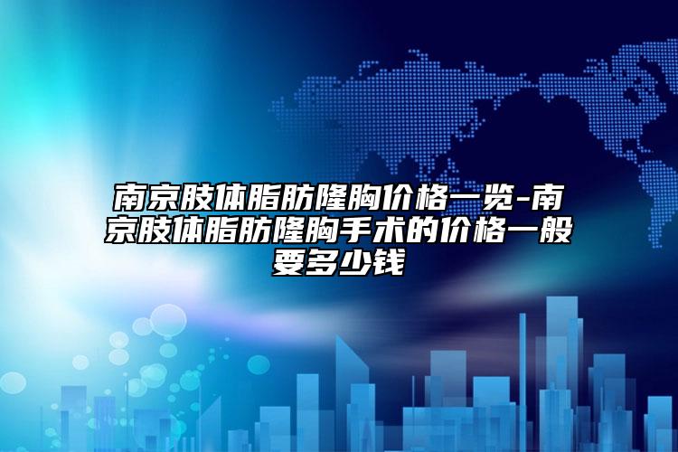 南京肢体脂肪隆胸价格一览-南京肢体脂肪隆胸手术的价格一般要多少钱