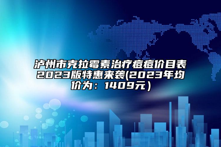 泸州市克拉霉素治疗痘痘价目表2023版特惠来袭(2023年均价为：1409元）