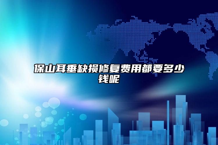 保山耳垂缺损修复费用都要多少钱呢