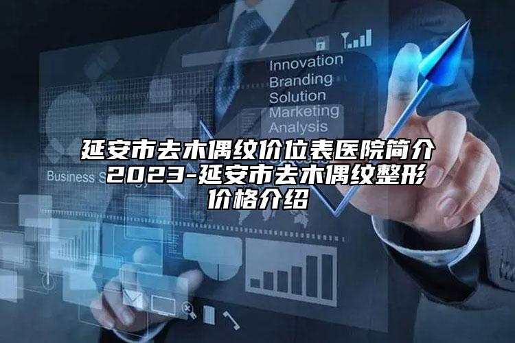 延安市去木偶纹价位表医院简介 2023-延安市去木偶纹整形价格介绍
