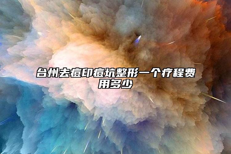 台州去痘印痘坑整形一个疗程费用多少