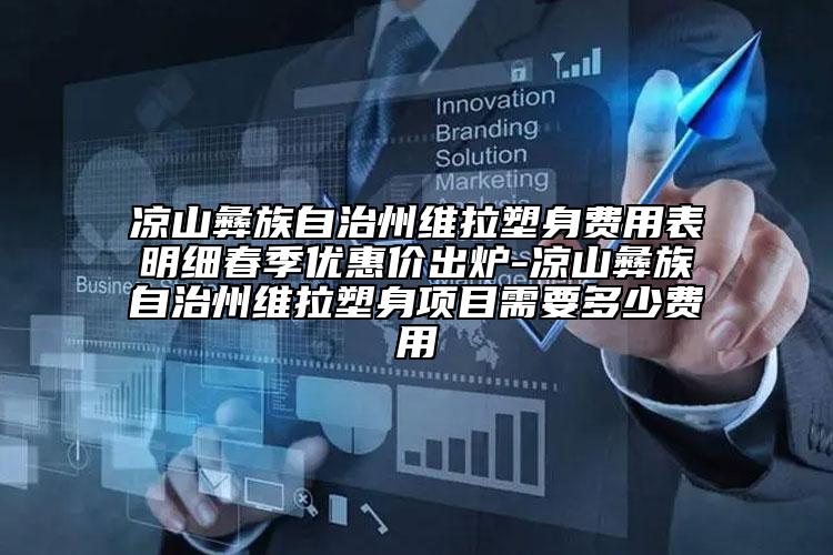 凉山彝族自治州维拉塑身费用表明细春季优惠价出炉-凉山彝族自治州维拉塑身项目需要多少费用