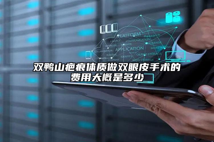 双鸭山疤痕体质做双眼皮手术的费用大概是多少