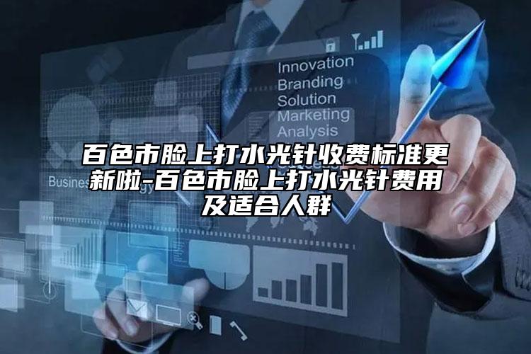 百色市脸上打水光针收费标准更新啦-百色市脸上打水光针费用及适合人群