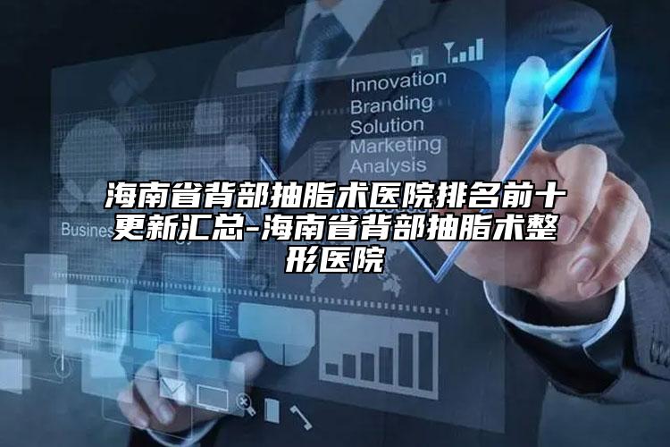 海南省背部抽脂术医院排名前十更新汇总-海南省背部抽脂术整形医院
