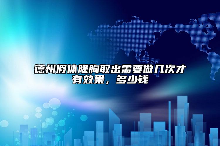 德州假体隆胸取出需要做几次才有效果，多少钱