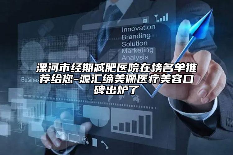 漯河市经期减肥医院在榜名单推荐给您-源汇缔美俪医疗美容口碑出炉了
