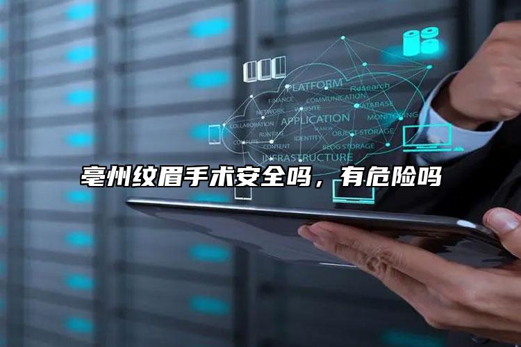 亳州纹眉手术安全吗，有危险吗