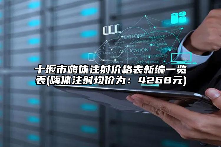 十堰市嗨体注射价格表新编一览表(嗨体注射均价为：4268元)