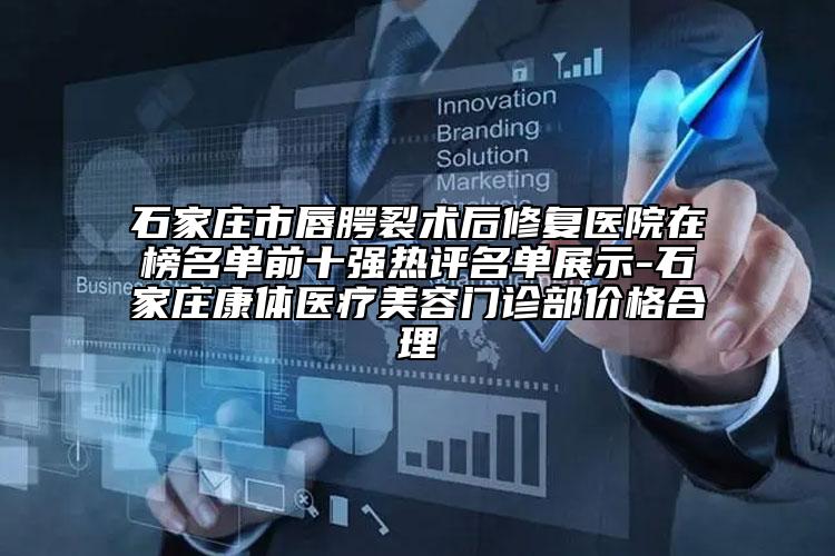 石家庄市唇腭裂术后修复医院在榜名单前十强热评名单展示-石家庄康体医疗美容门诊部价格合理