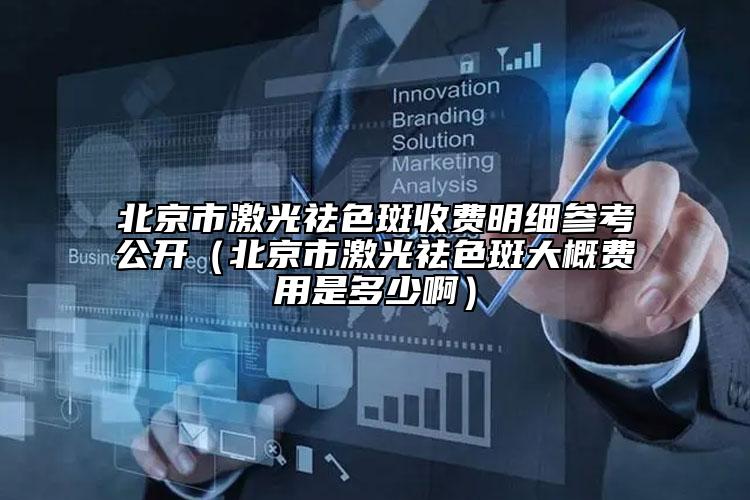 北京市激光祛色斑收费明细参考公开（北京市激光祛色斑大概费用是多少啊）