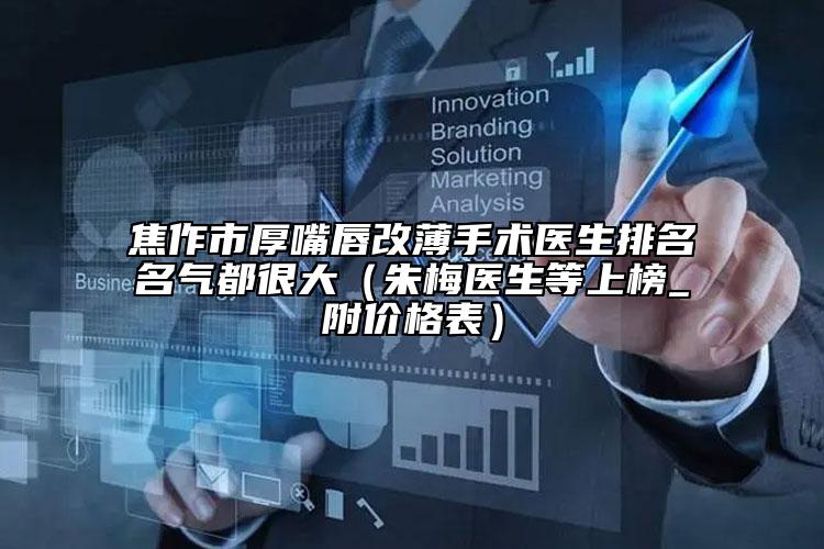 焦作市厚嘴唇改薄手术医生排名名气都很大（朱梅医生等上榜_附价格表）