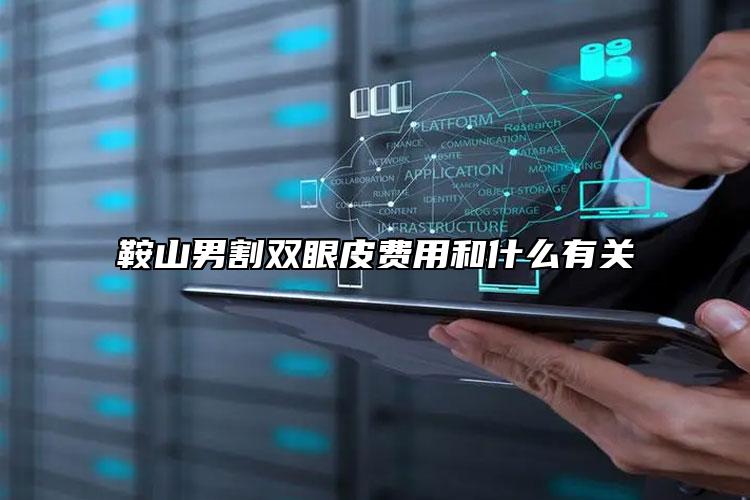 鞍山男割双眼皮费用和什么有关