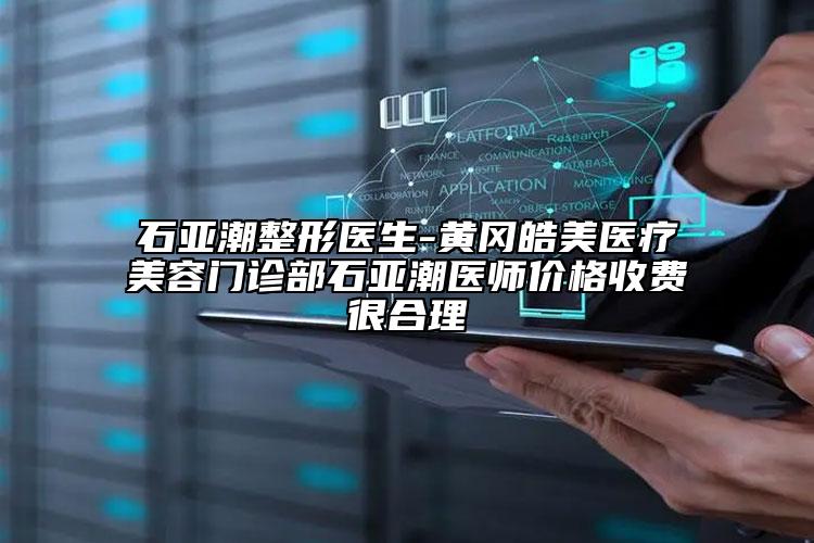 石亚潮整形医生-黄冈皓美医疗美容门诊部石亚潮医师价格收费很合理