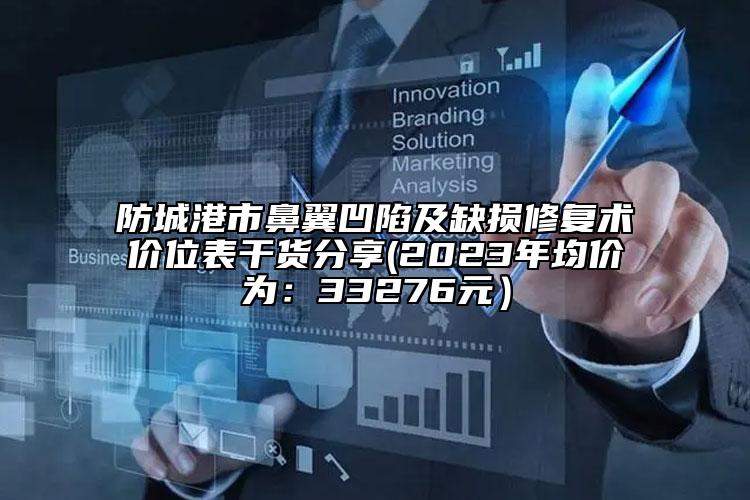 防城港市鼻翼凹陷及缺损修复术价位表干货分享(2023年均价为：33276元）