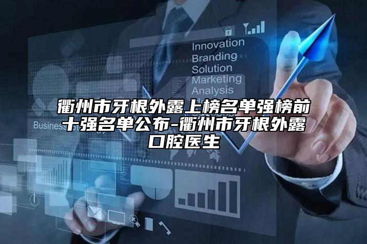 衢州市牙根外露上榜名单强榜前十强名单公布-衢州市牙根外露口腔医生