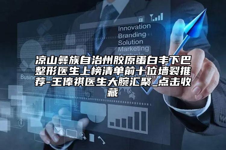 凉山彝族自治州胶原蛋白丰下巴整形医生上榜清单前十位墙裂推荐-王俸祺医生大腕汇聚_点击收藏