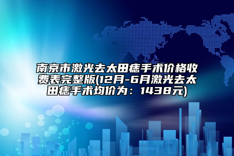 南京市激光去太田痣手术价格收费表完整版(12月-6月激光去太田痣手术均价为：1438元)