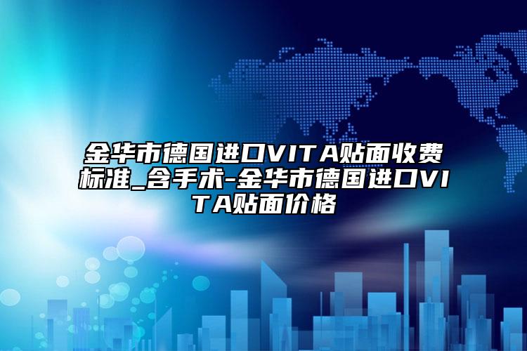 金华市德国进口VITA贴面收费标准_含手术-金华市德国进口VITA贴面价格