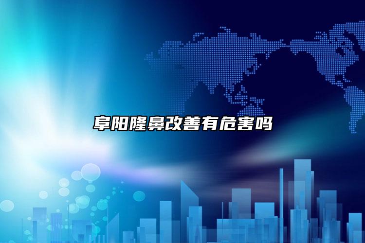 阜阳隆鼻改善有危害吗