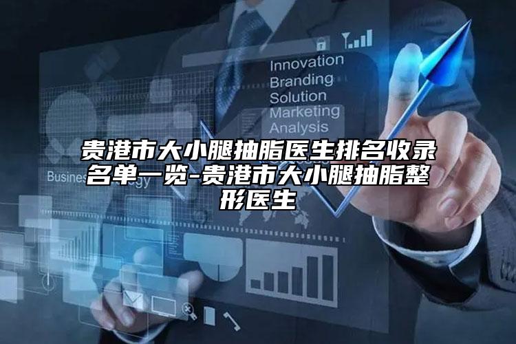 贵港市大小腿抽脂医生排名收录名单一览-贵港市大小腿抽脂整形医生