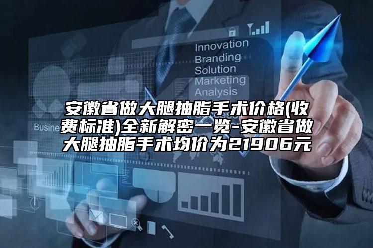 安徽省做大腿抽脂手术价格(收费标准)全新解密一览-安徽省做大腿抽脂手术均价为21906元