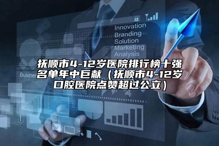 抚顺市4-12岁医院排行榜十强名单年中巨献（抚顺市4-12岁口腔医院点赞超过公立）