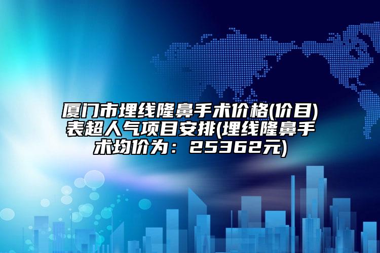 厦门市埋线隆鼻手术价格(价目)表超人气项目安排(埋线隆鼻手术均价为：25362元)