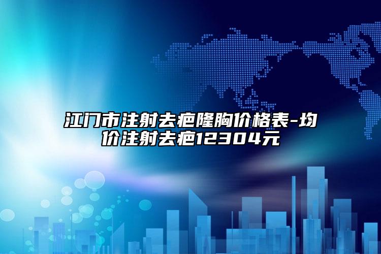 江门市注射去疤隆胸价格表-均价注射去疤12304元