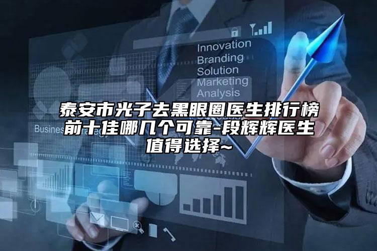 泰安市光子去黑眼圈医生排行榜前十佳哪几个可靠-段辉辉医生值得选择~